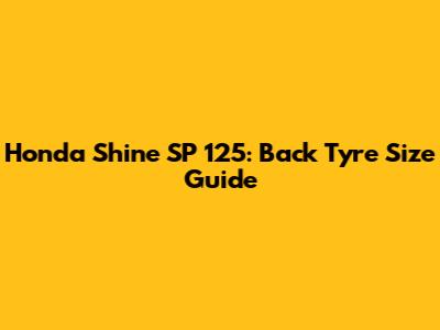 Honda Shine SP 125: Back Tyre Size Guide