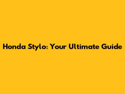 Honda Stylo: Your Ultimate Guide