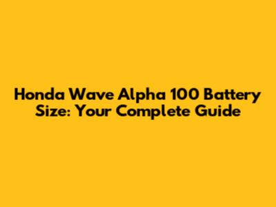Honda Wave Alpha 100 Battery Size: Your Complete Guide