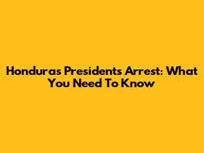Honduras President's Arrest: What You Need To Know