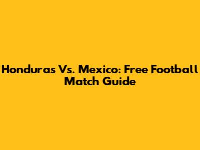 Honduras Vs. Mexico: Free Football Match Guide