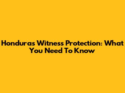 Honduras Witness Protection: What You Need To Know
