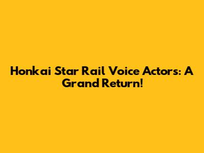 Honkai Star Rail Voice Actors: A Grand Return!