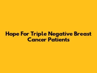 Hope For Triple Negative Breast Cancer Patients