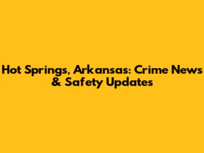 Hot Springs, Arkansas: Crime News & Safety Updates