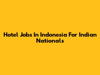 Hotel Jobs In Indonesia For Indian Nationals