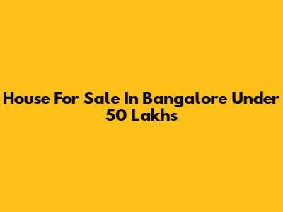 House For Sale In Bangalore Under 50 Lakhs