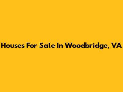 Houses For Sale In Woodbridge, VA