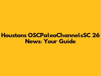 Houston's OSCPaleoChannelsSC 26 News: Your Guide