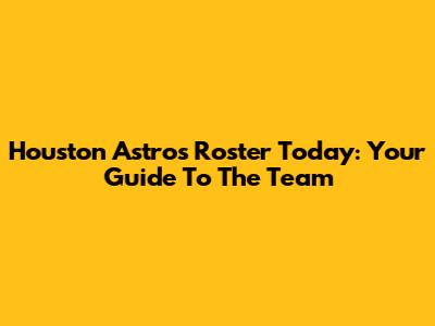 Houston Astros Roster Today: Your Guide To The Team