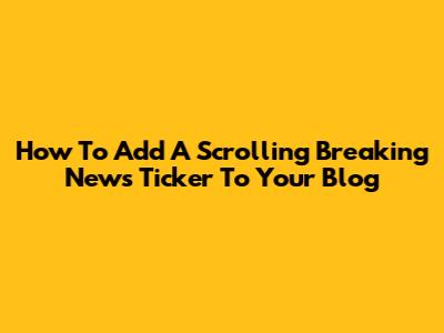 How To Add A Scrolling Breaking News Ticker To Your Blog