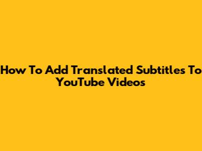 How To Add Translated Subtitles To YouTube Videos
