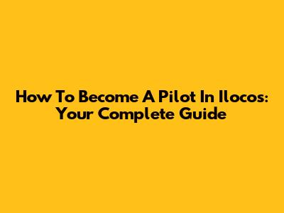 How To Become A Pilot In Ilocos: Your Complete Guide