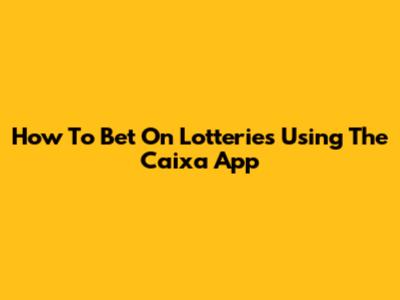 How To Bet On Lotteries Using The Caixa App
