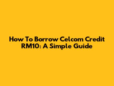How To Borrow Celcom Credit RM10: A Simple Guide