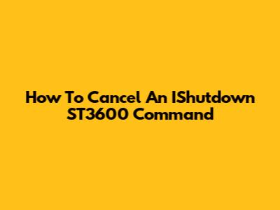 How To Cancel An IShutdown ST3600 Command