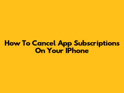 How To Cancel App Subscriptions On Your IPhone