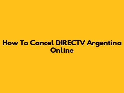 How To Cancel DIRECTV Argentina Online
