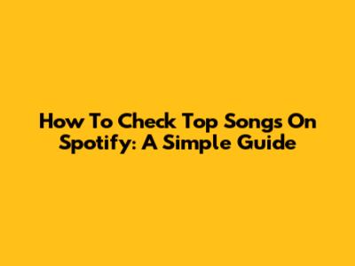 How To Check Top Songs On Spotify: A Simple Guide