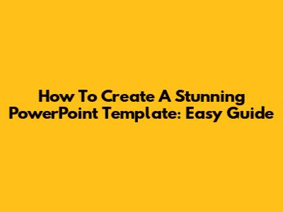 How To Create A Stunning PowerPoint Template: Easy Guide