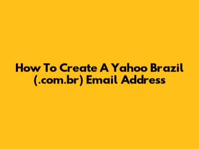 How To Create A Yahoo Brazil (.com.br) Email Address