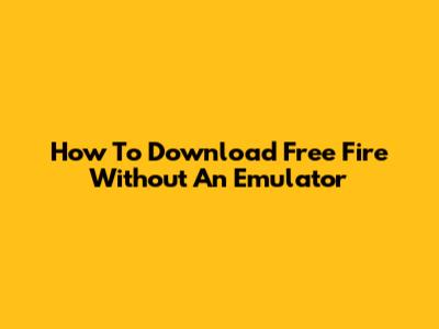How To Download Free Fire Without An Emulator