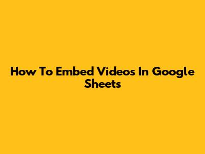 How To Embed Videos In Google Sheets