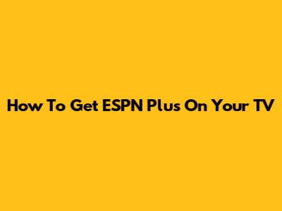 How To Get ESPN Plus On Your TV