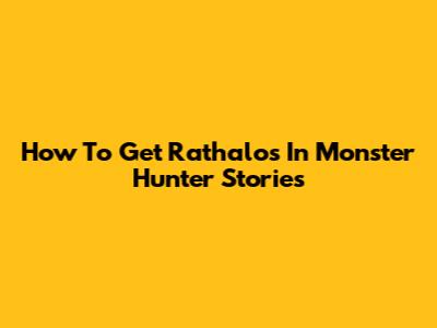 How To Get Rathalos In Monster Hunter Stories