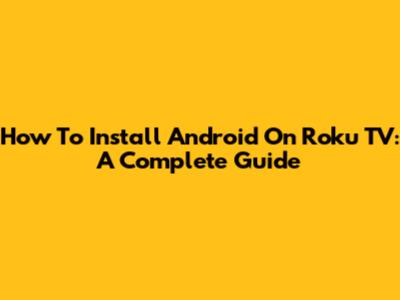 How To Install Android On Roku TV: A Complete Guide