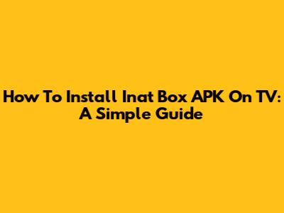 How To Install Inat Box APK On TV: A Simple Guide