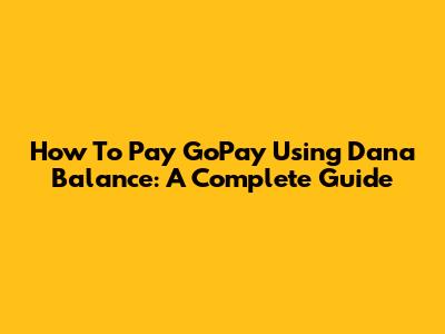 How To Pay GoPay Using Dana Balance: A Complete Guide