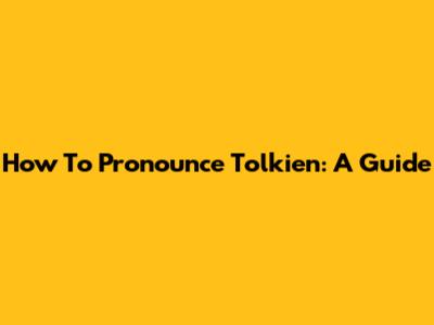 How To Pronounce Tolkien: A Guide