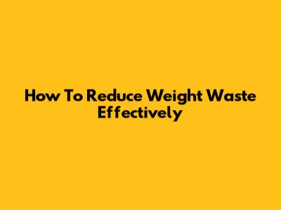 How To Reduce Weight Waste Effectively