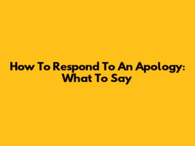 How To Respond To An Apology: What To Say