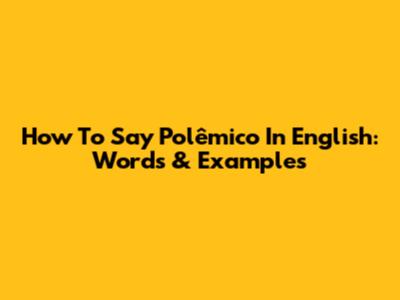 How To Say 'Polêmico' In English: Words & Examples