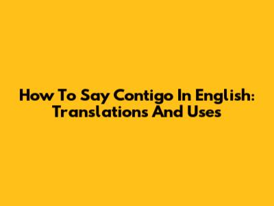 How To Say Contigo In English: Translations And Uses