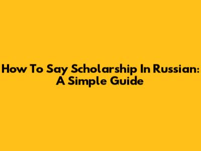 How To Say Scholarship In Russian: A Simple Guide