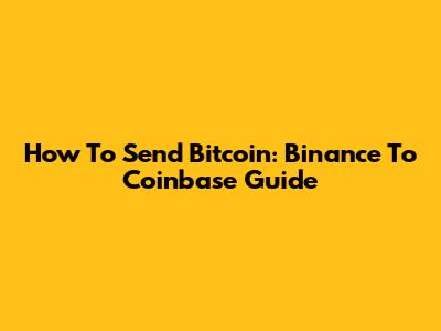 How To Send Bitcoin: Binance To Coinbase Guide