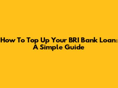 How To Top Up Your BRI Bank Loan: A Simple Guide