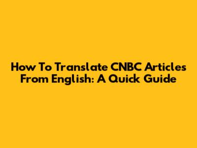 How To Translate CNBC Articles From English: A Quick Guide