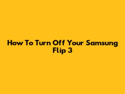 How To Turn Off Your Samsung Flip 3