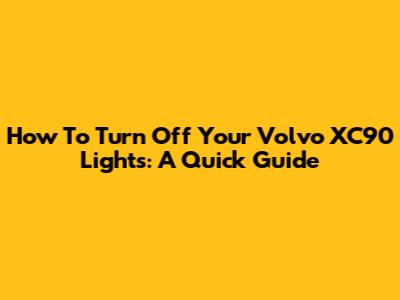 How To Turn Off Your Volvo XC90 Lights: A Quick Guide