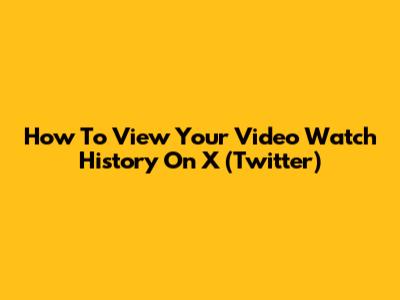 How To View Your Video Watch History On X (Twitter)