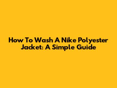 How To Wash A Nike Polyester Jacket: A Simple Guide