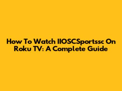 How To Watch IIOSCSportssc On Roku TV: A Complete Guide