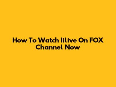 How To Watch Iilive On FOX Channel Now