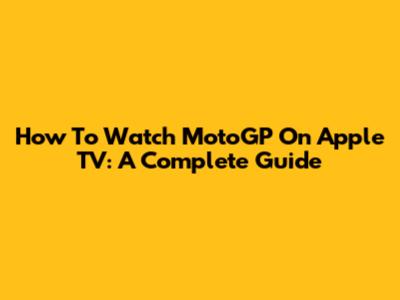 How To Watch MotoGP On Apple TV: A Complete Guide