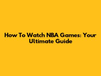 How To Watch NBA Games: Your Ultimate Guide