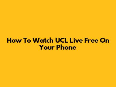 How To Watch UCL Live Free On Your Phone